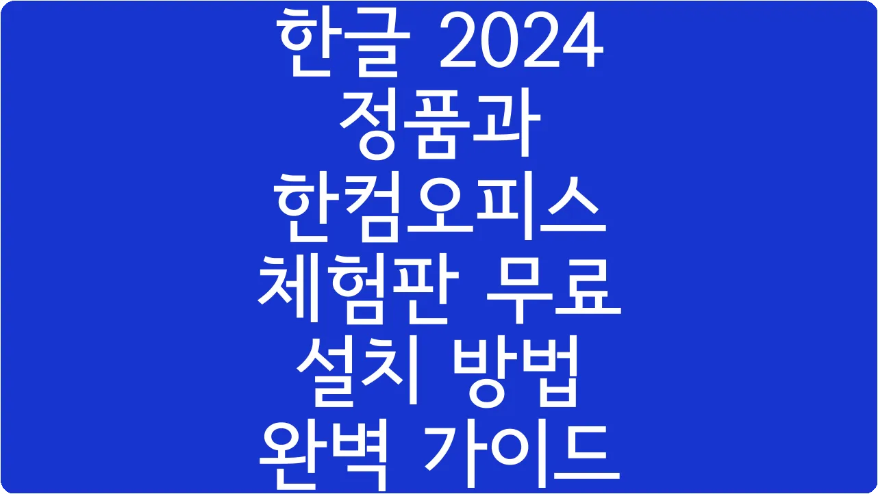 한글 2024 정품과 한컴오피스 체험판 무료 설치 방법 완벽 가이드
