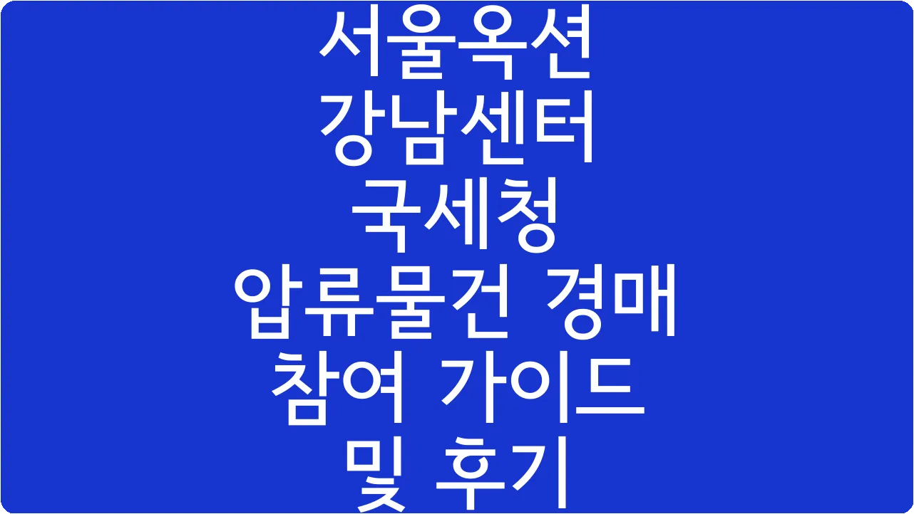 서울옥션 강남센터 국세청 압류물건 경매 참여 가이드 및 후기