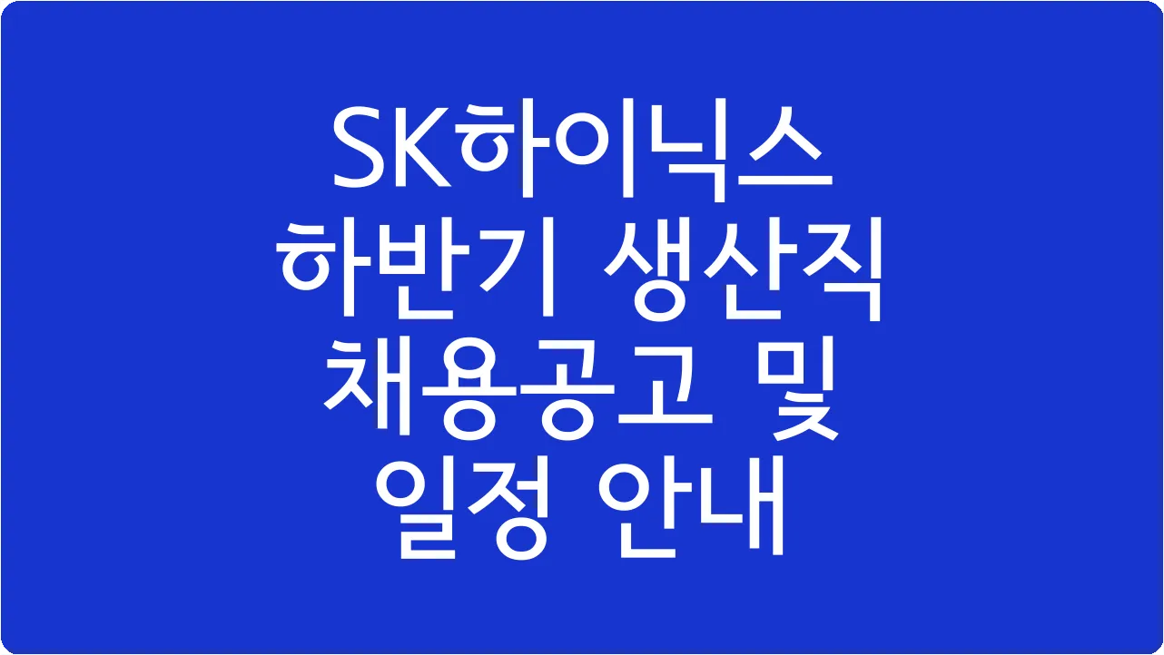 SK하이닉스 하반기 생산직 채용공고 및 일정 안내