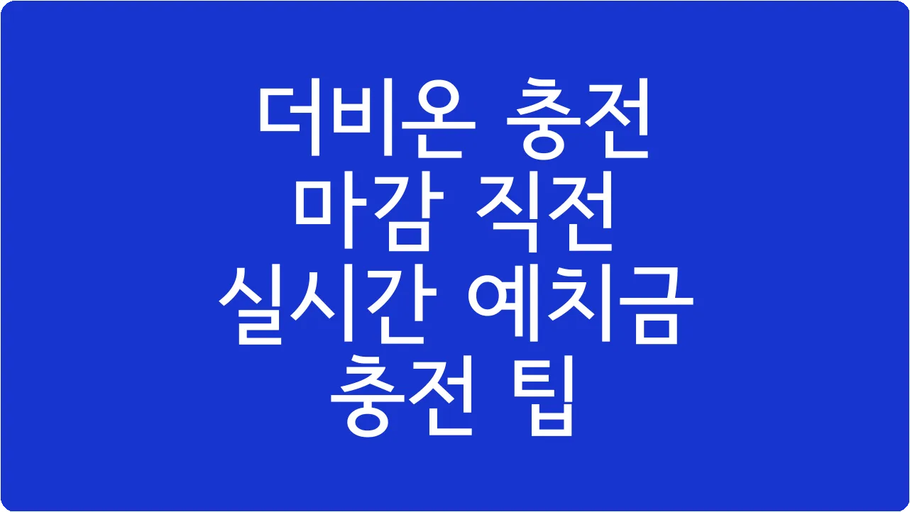더비온 충전 마감 직전 실시간 예치금 충전 팁