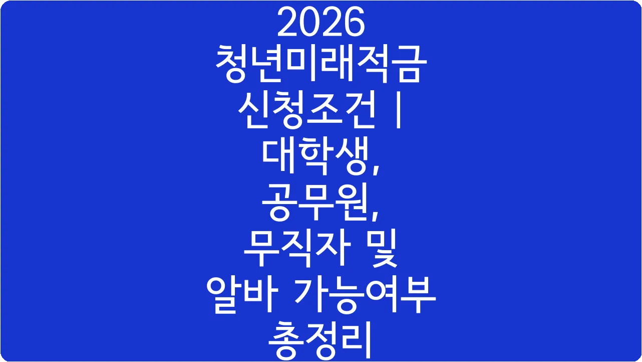 2026 청년미래적금 신청조건 | 대학생, 공무원, 무직자 및 알바 가능여부 총정리