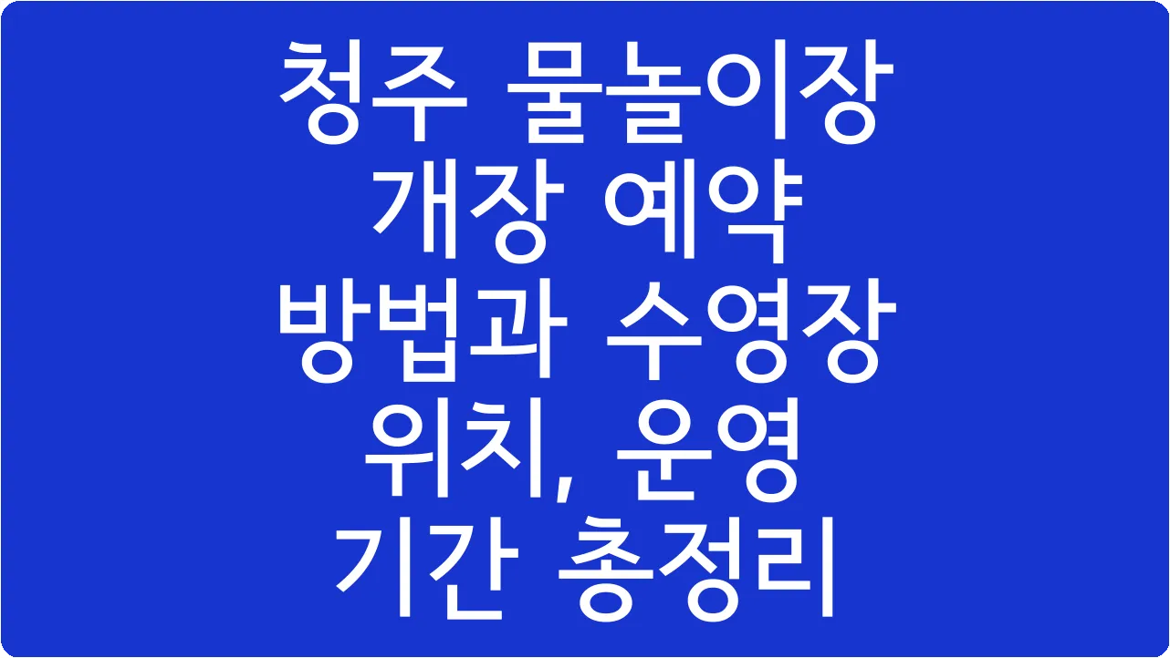 청주 물놀이장 개장 예약 방법과 수영장 위치, 운영 기간 총정리