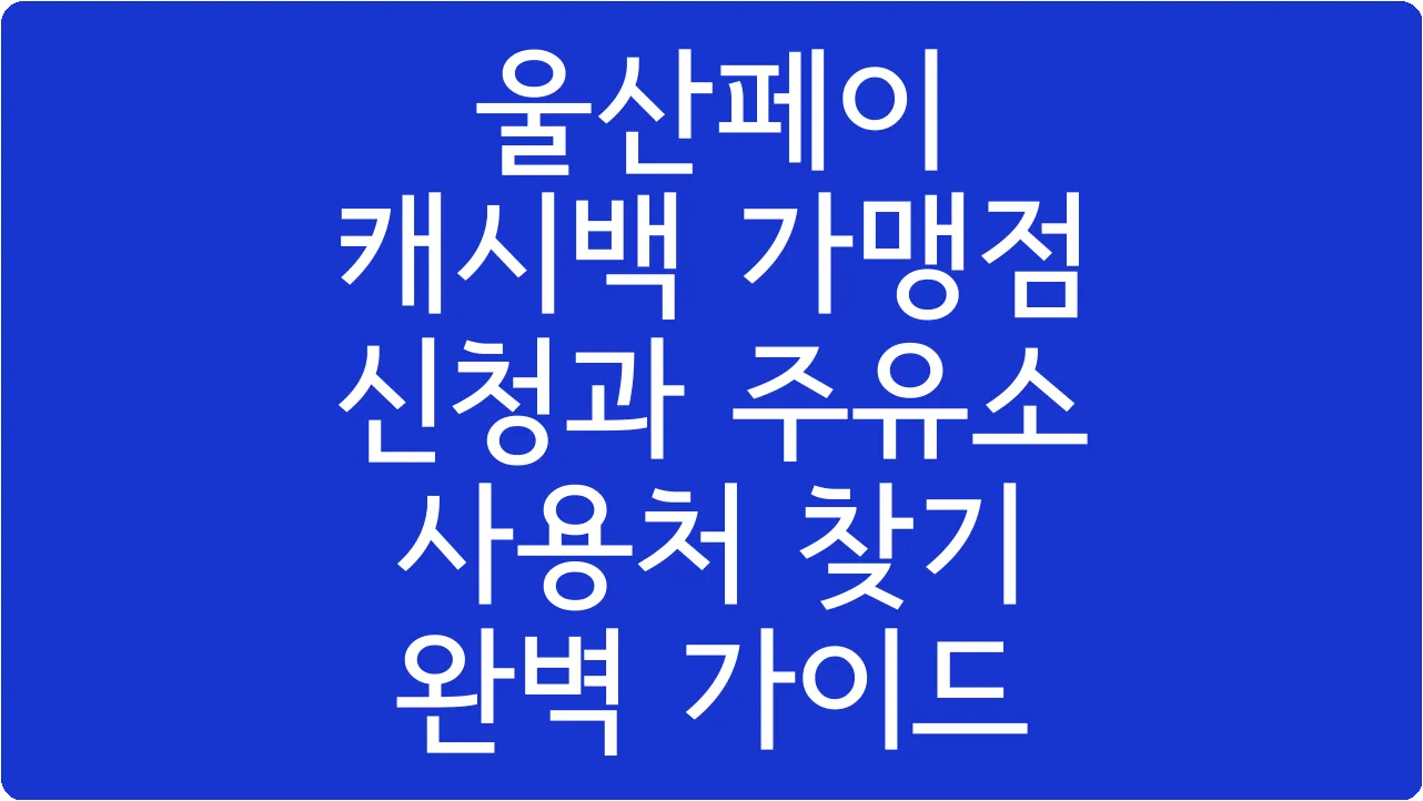 울산페이 캐시백 가맹점 신청과 주유소 사용처 찾기 완벽 가이드