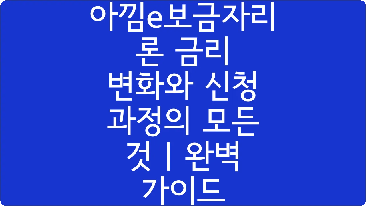 아낌e보금자리론 금리 변화와 신청 과정의 모든 것 | 완벽 가이드