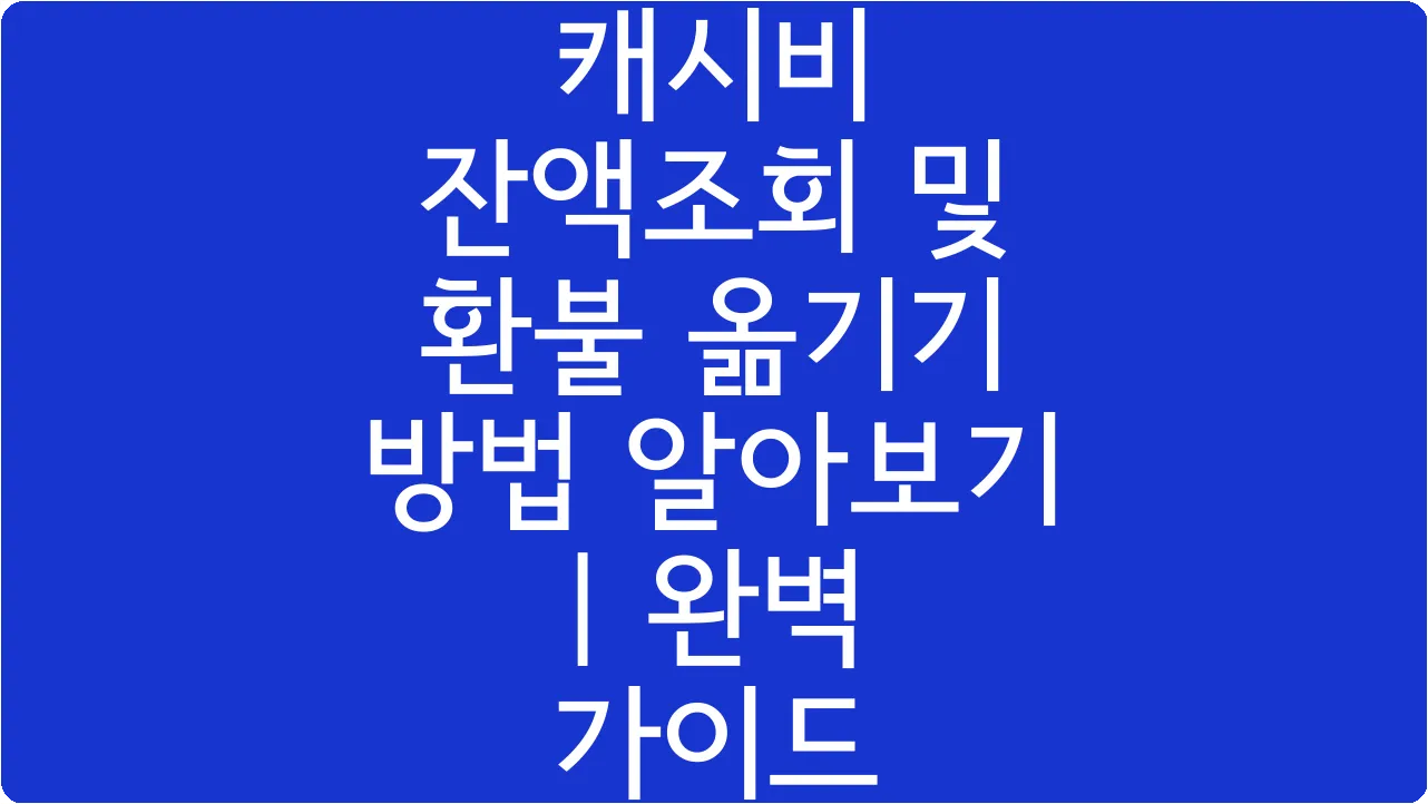 캐시비 잔액조회 및 환불 옮기기 방법 알아보기 | 완벽 가이드