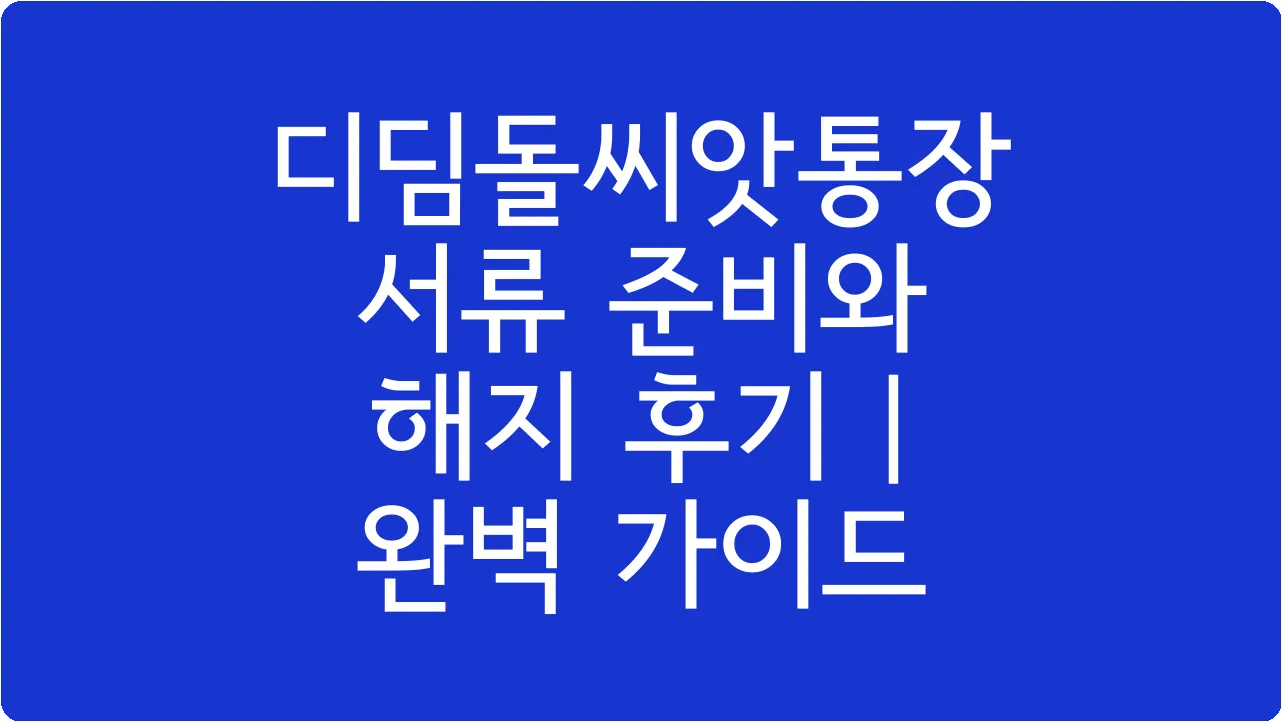 디딤돌씨앗통장 서류 준비와 해지 후기 | 완벽 가이드