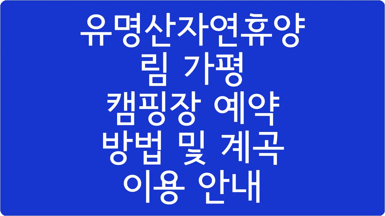유명산자연휴양림 가평 캠핑장 예약 방법 및 계곡 이용 안내