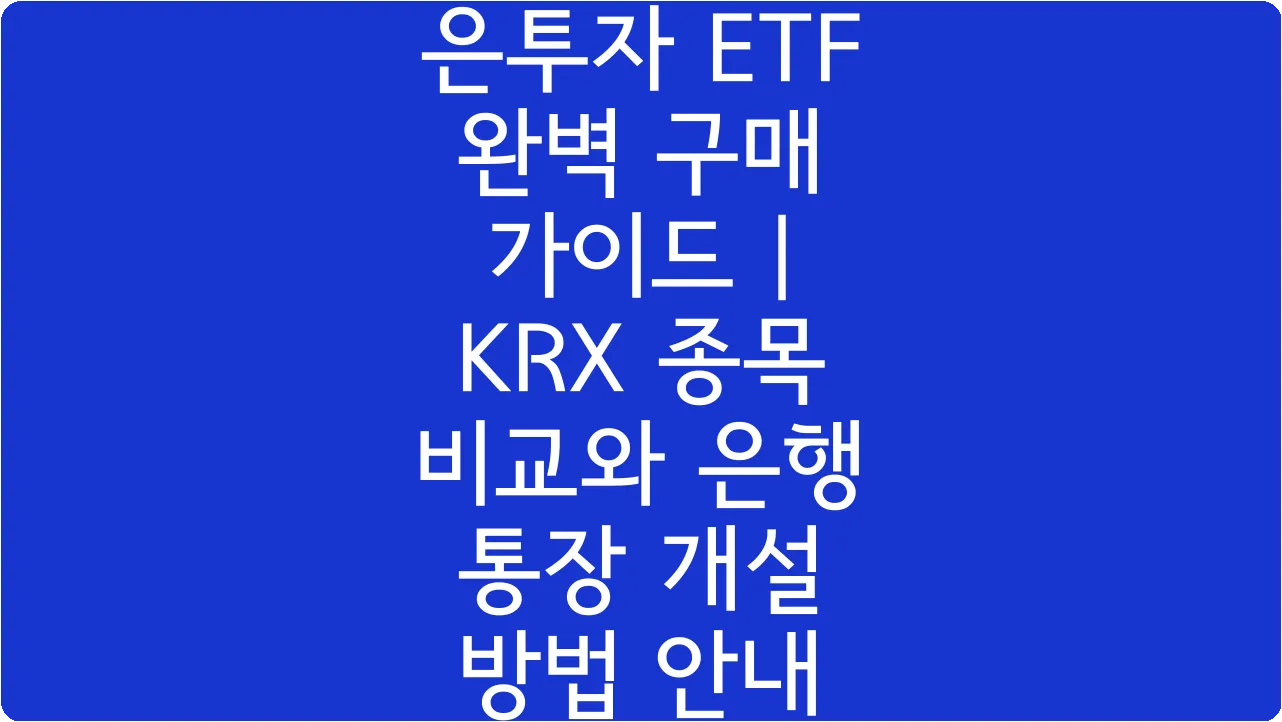은투자 ETF 완벽 구매 가이드 | KRX 종목 비교와 은행 통장 개설 방법 안내