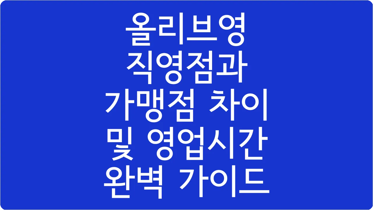 올리브영 직영점과 가맹점 차이 및 영업시간 완벽 가이드