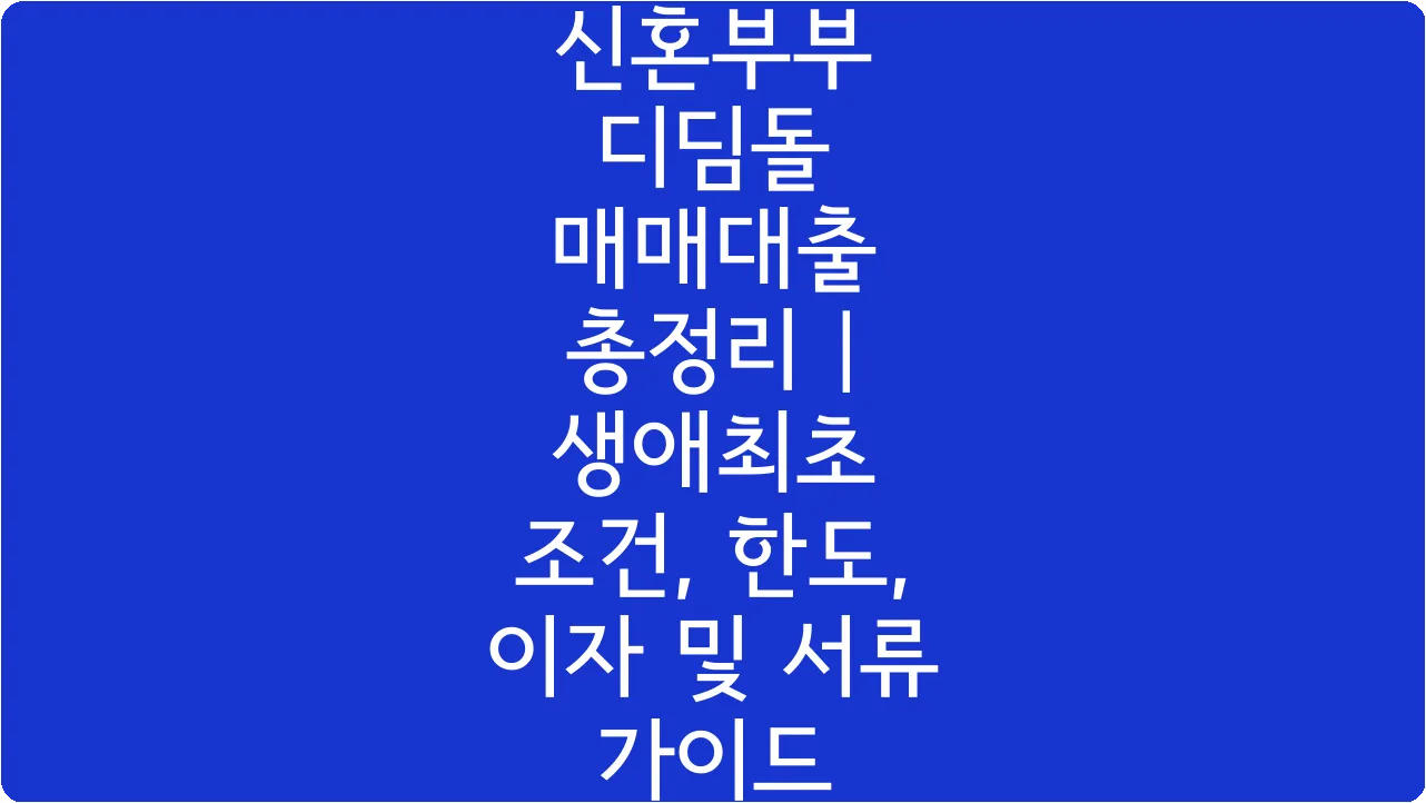 신혼부부 디딤돌 매매대출 총정리 | 생애최초 조건, 한도, 이자 및 서류 가이드