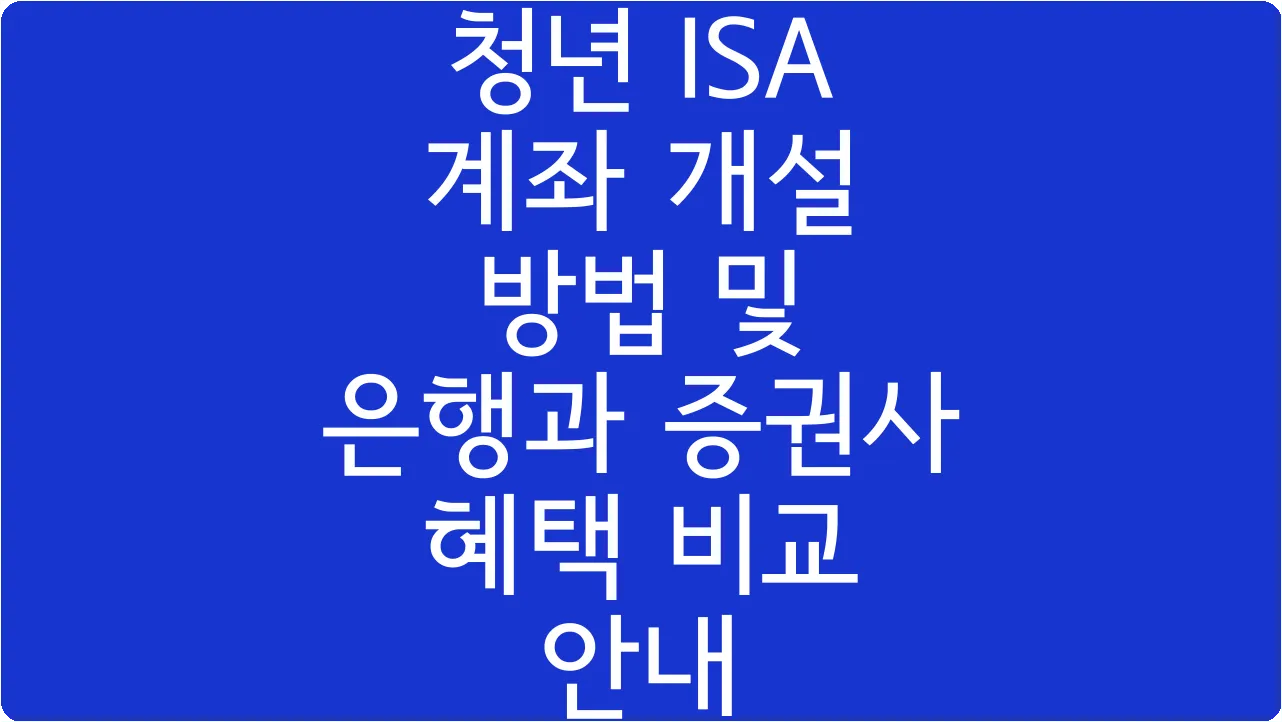 청년 ISA 계좌 개설 방법 및 은행과 증권사 혜택 비교 안내