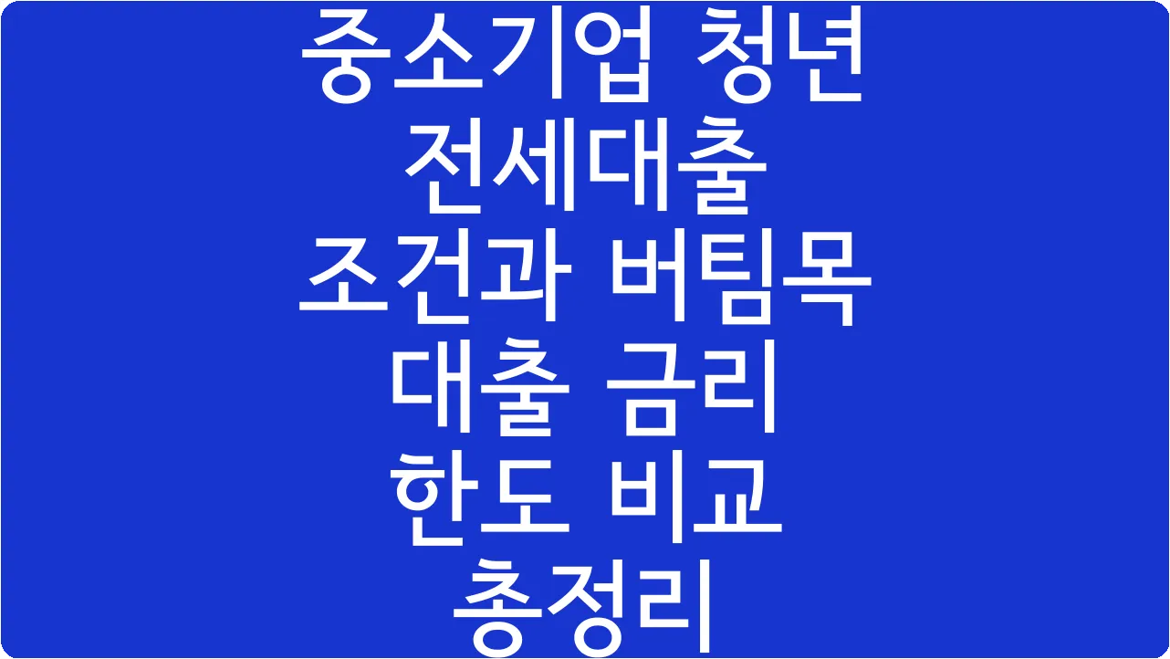 중소기업 청년 전세대출 조건과 버팀목 대출 금리 한도 비교 총정리
