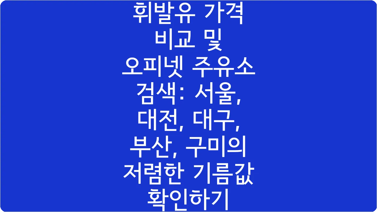 휘발유 가격 비교 및 오피넷 주유소 검색: 서울, 대전, 대구, 부산, 구미의 저렴한 기름값 확인하기