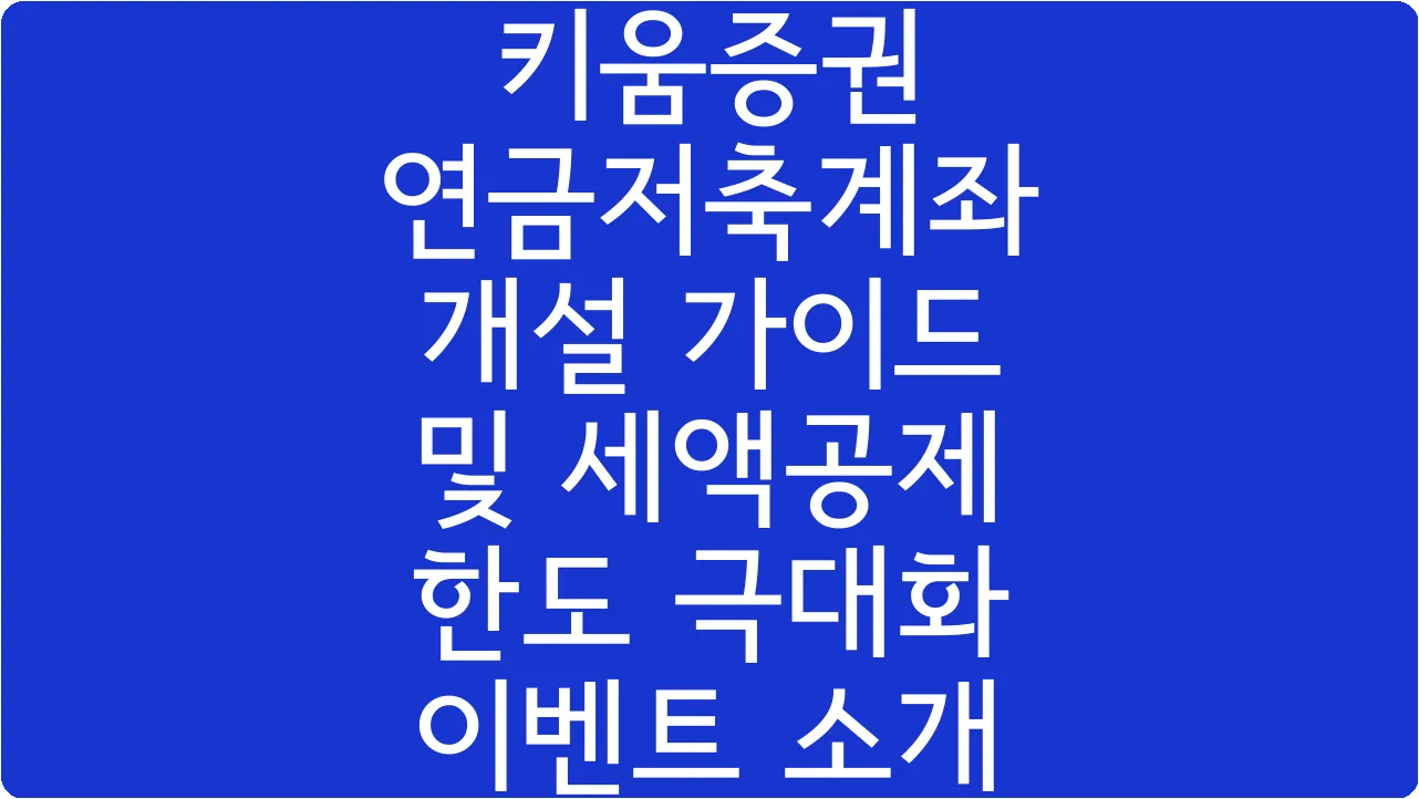 키움증권 연금저축계좌 개설 가이드 및 세액공제 한도 극대화 이벤트 소개