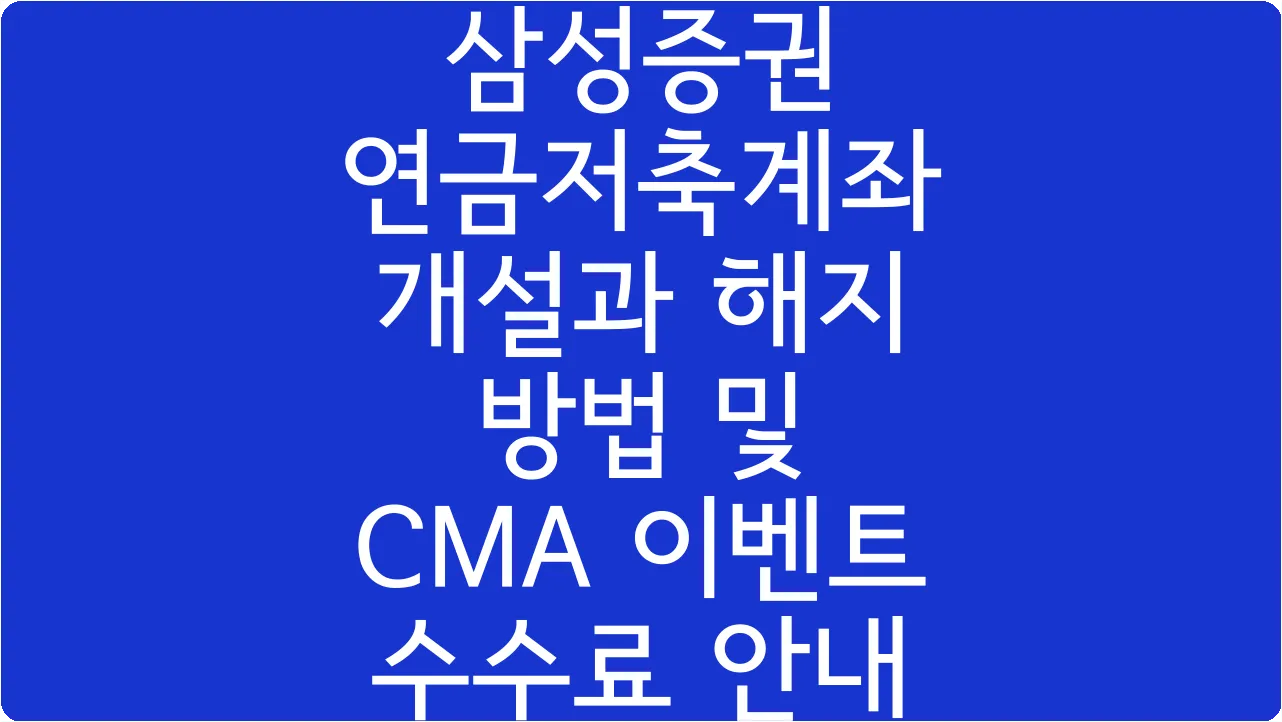 삼성증권 연금저축계좌 개설과 해지 방법 및 CMA 이벤트 수수료 안내