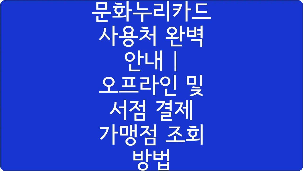 문화누리카드 사용처 완벽 안내 | 오프라인 및 서점 결제 가맹점 조회 방법