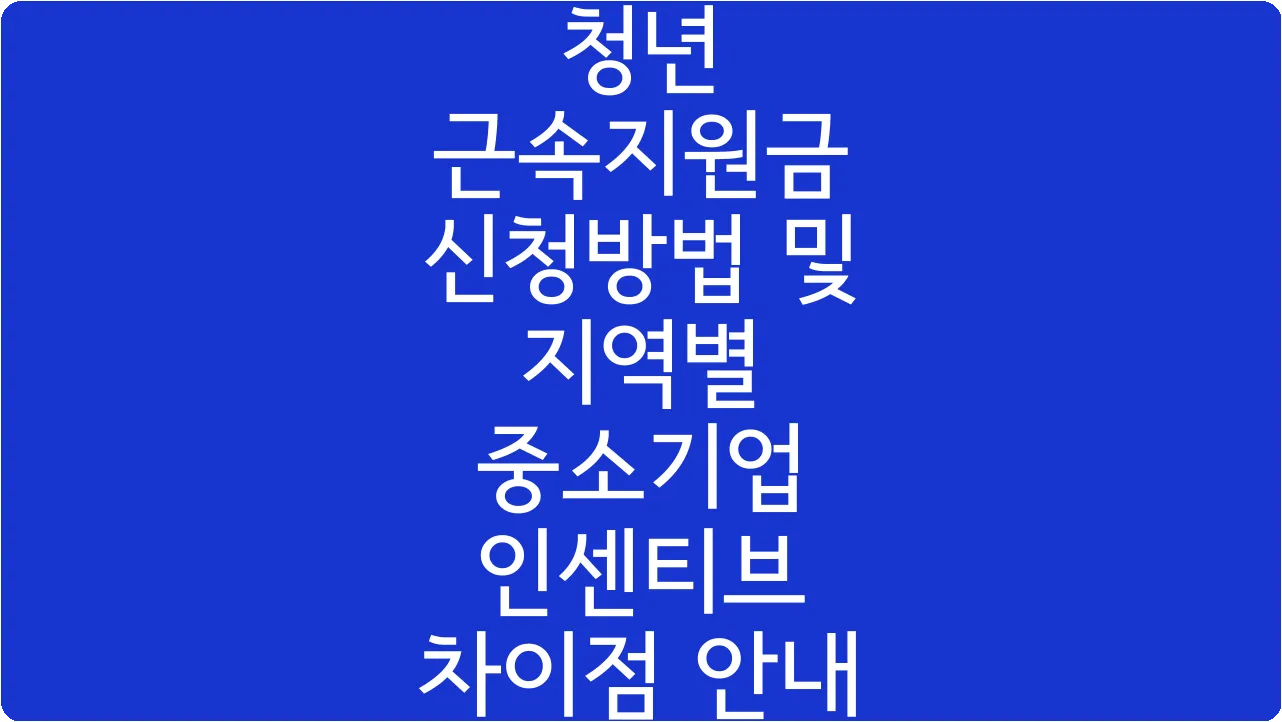청년 근속지원금 신청방법 및 지역별 중소기업 인센티브 차이점 안내
