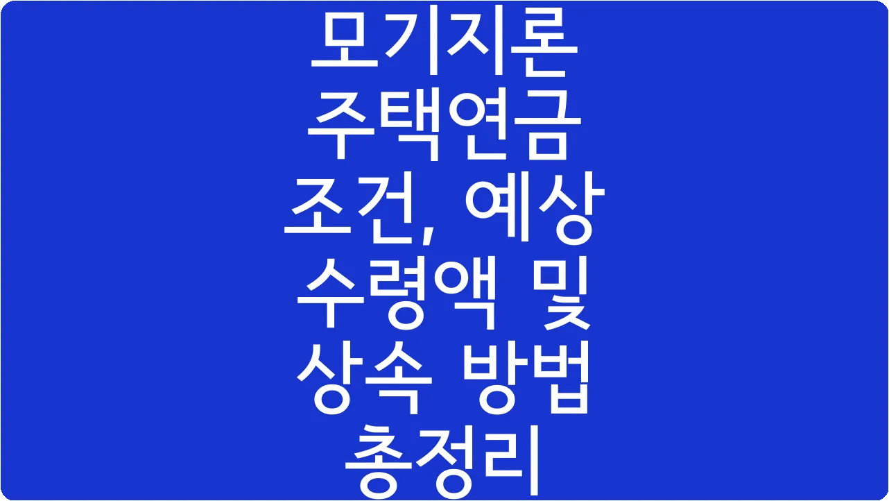 모기지론 주택연금 조건, 예상 수령액 및 상속 방법 총정리