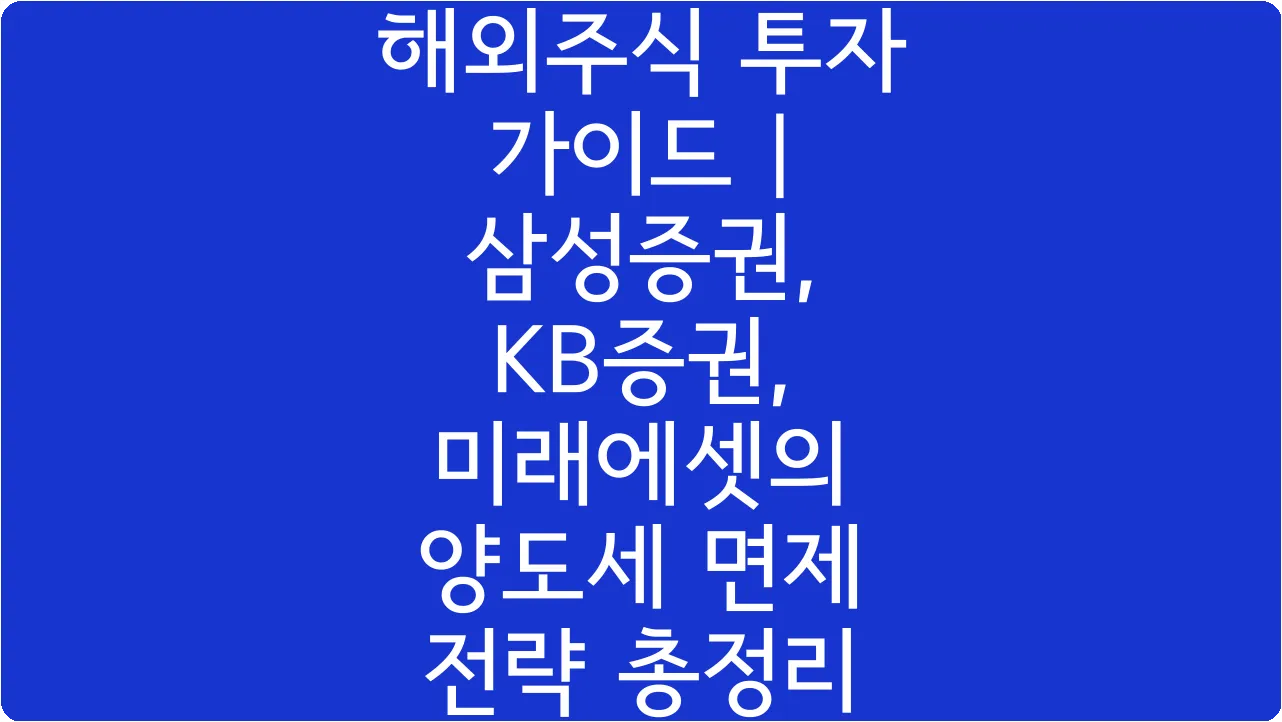 해외주식 투자 가이드 | 삼성증권, KB증권, 미래에셋의 양도세 면제 전략 총정리