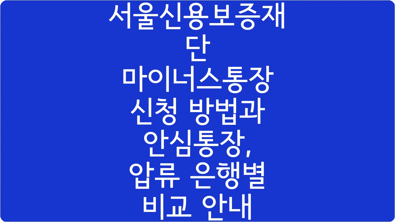 서울신용보증재단 마이너스통장 신청 방법과 안심통장, 압류 은행별 비교 안내