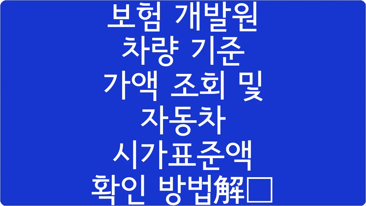 보험 개발원 차량 기준 가액 조회 및 자동차 시가표준액 확인 방법解説