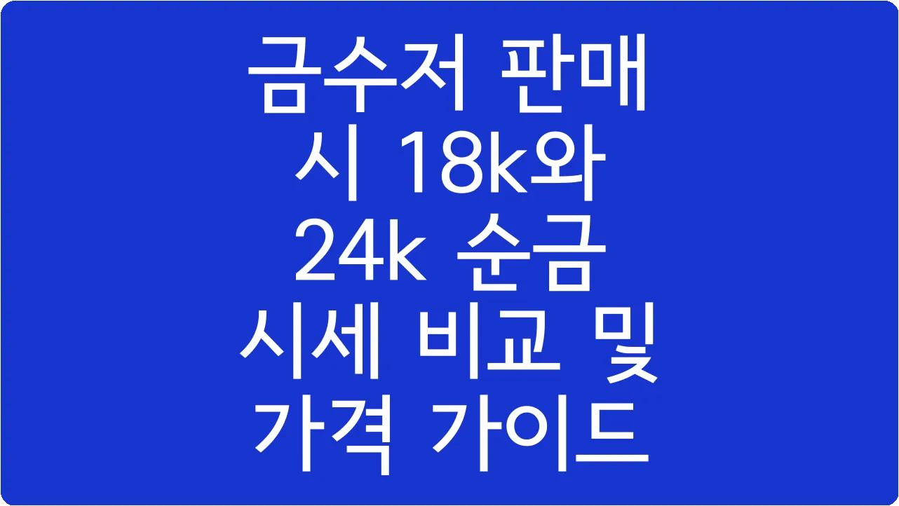 금수저 판매 시 18k와 24k 순금 시세 비교 및 가격 가이드