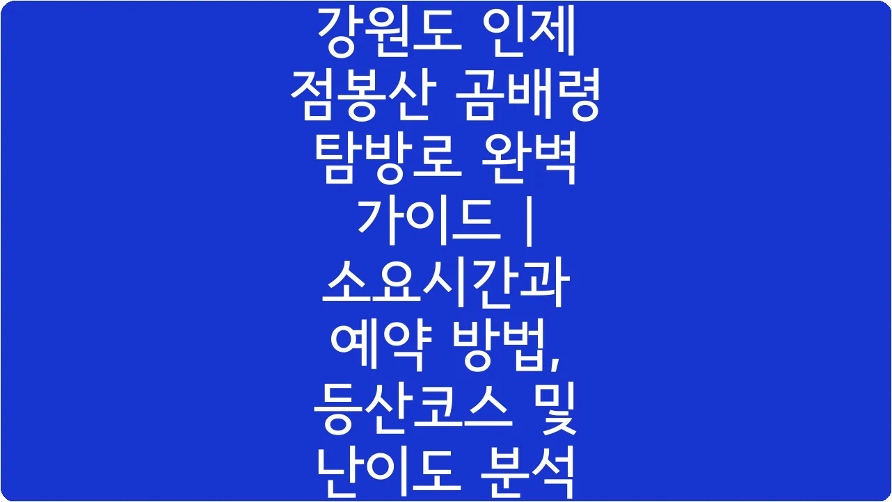강원도 인제 점봉산 곰배령 탐방로 완벽 가이드 | 소요시간과 예약 방법, 등산코스 및 난이도 분석