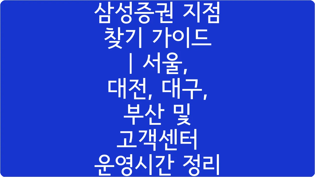 삼성증권 지점 찾기 가이드 | 서울, 대전, 대구, 부산 및 고객센터 운영시간 정리