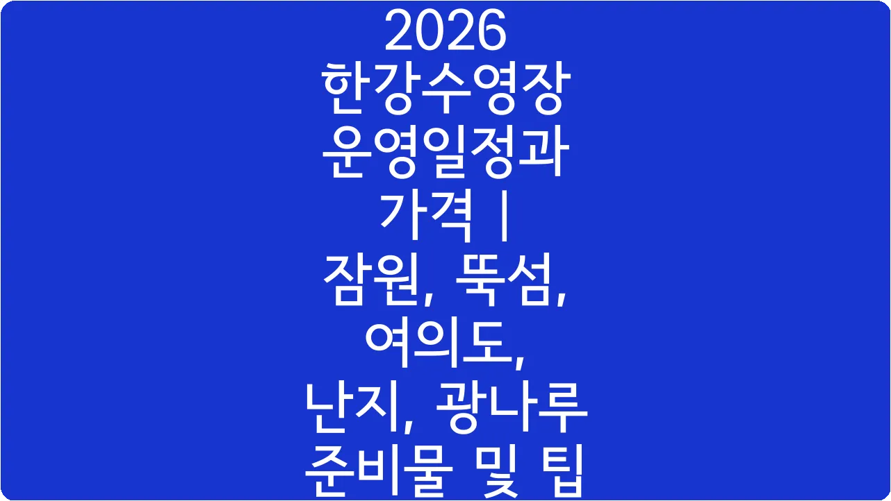 2026 한강수영장 운영일정과 가격 | 잠원, 뚝섬, 여의도, 난지, 광나루 준비물 및 팁