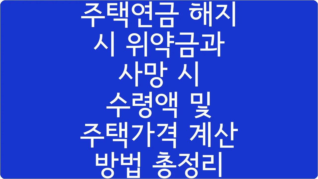 주택연금 해지 시 위약금과 사망 시 수령액 및 주택가격 계산 방법 총정리