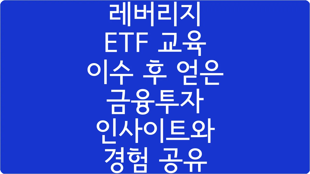 레버리지 ETF 교육 이수 후 얻은 금융투자 인사이트와 경험 공유