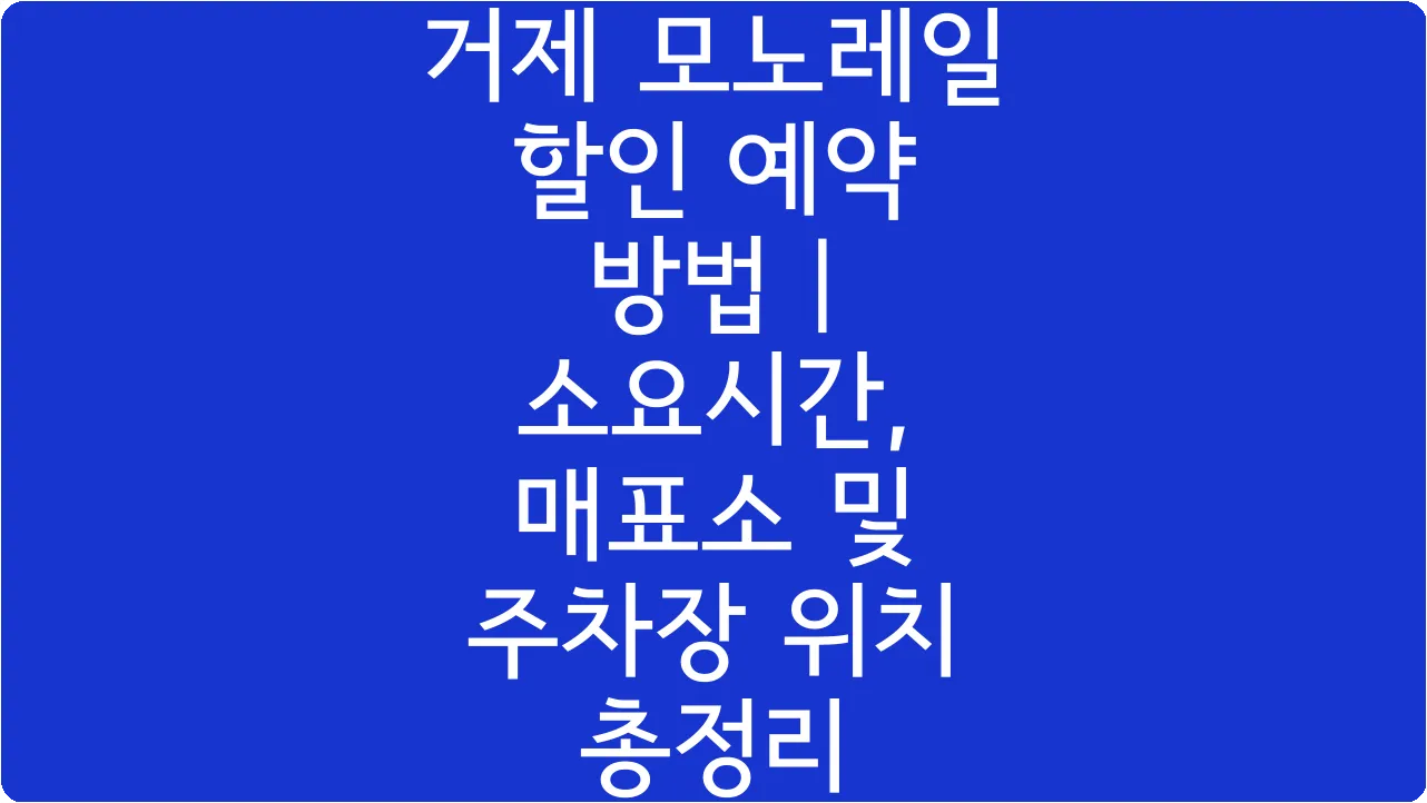 거제 모노레일 할인 예약 방법 | 소요시간, 매표소 및 주차장 위치 총정리