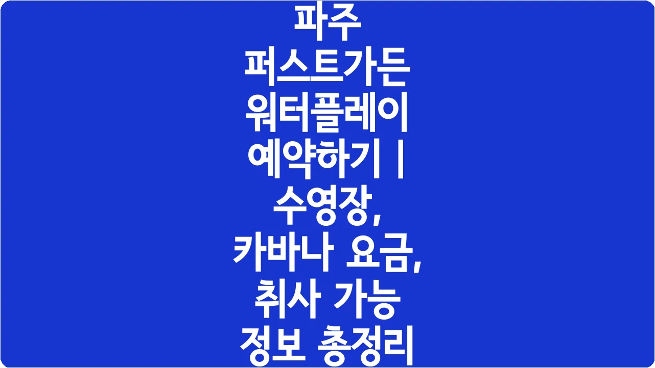 파주 퍼스트가든 워터플레이 예약하기 | 수영장, 카바나 요금, 취사 가능 정보 총정리