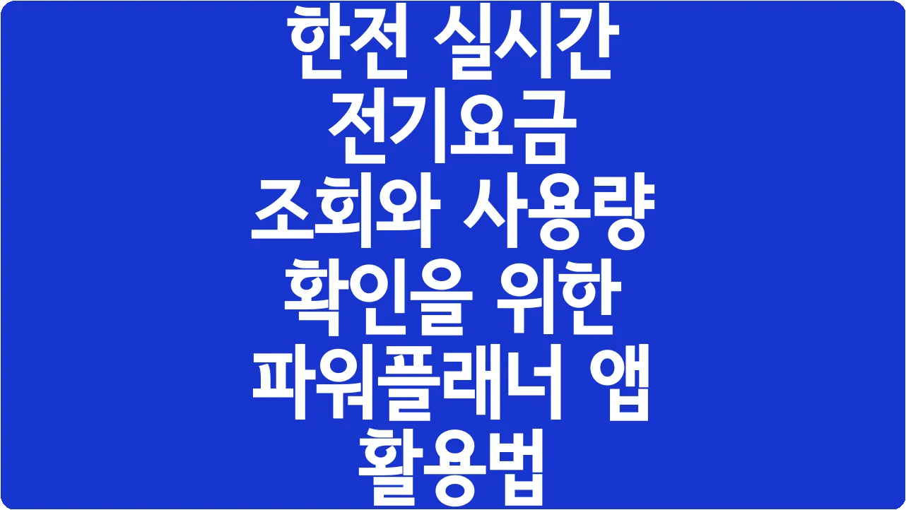 한전 실시간 전기요금 조회와 사용량 확인을 위한 파워플래너 앱 활용법