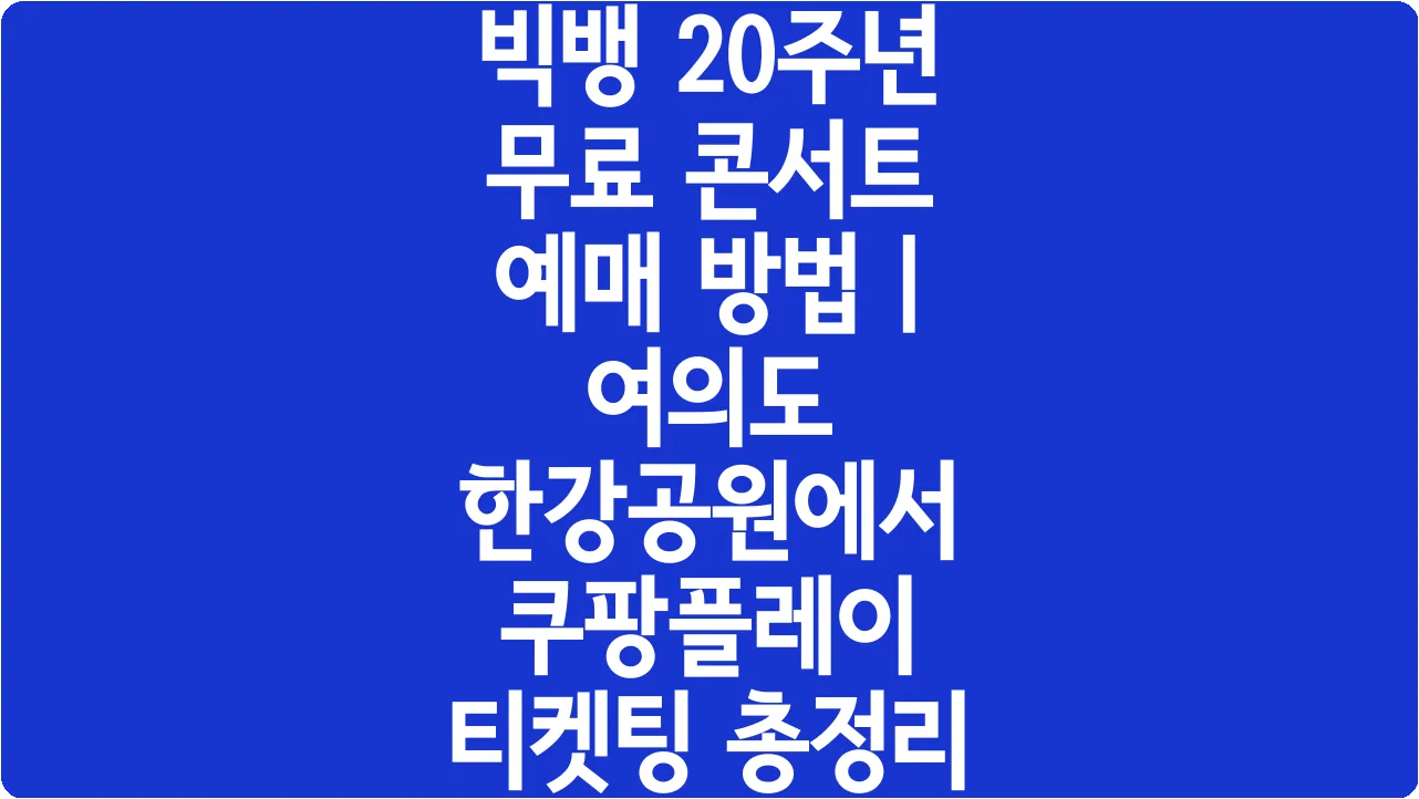 빅뱅 20주년 무료 콘서트 예매 방법 | 여의도 한강공원에서 쿠팡플레이 티켓팅 총정리