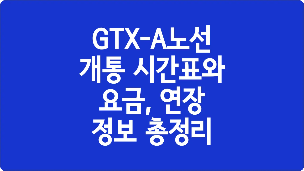 GTX-A노선 개통 시간표와 요금, 연장 정보 총정리