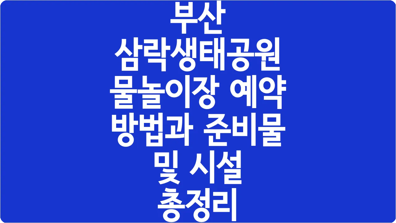 부산 삼락생태공원 물놀이장 예약 방법과 준비물 및 시설 총정리