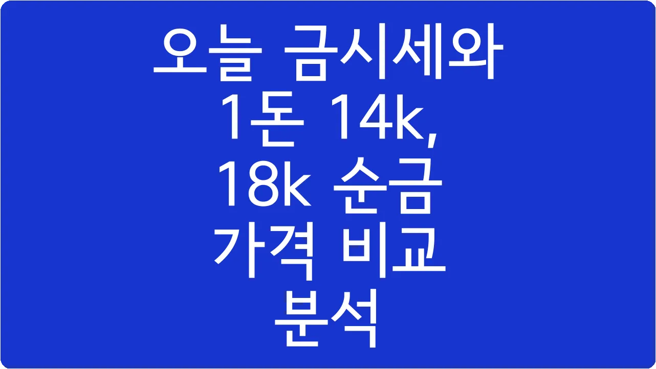 오늘 금시세와 1돈 14k, 18k 순금 가격 비교 분석